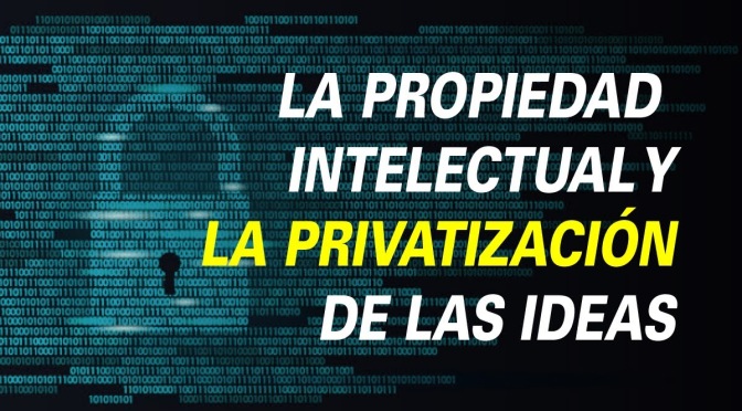 La propiedad intelectual y la privatización de las ideas