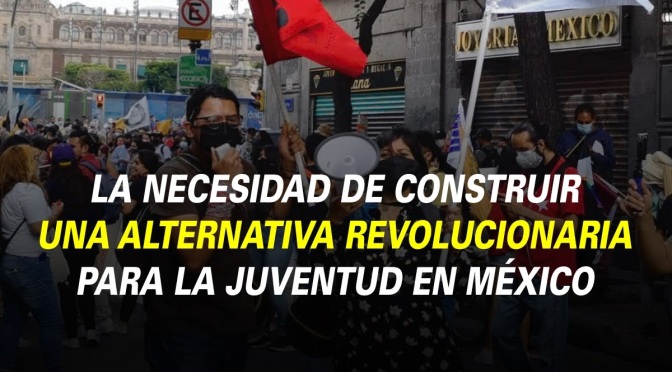 LA NECESIDAD DE CONSTRUIR UNA ALTERNATIVA REVOLUCIONARIA PARA LA JUVENTUD EN MÉXICO